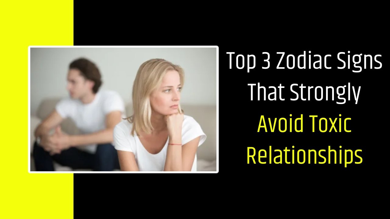 Top 3 Zodiac Signs That Strongly Avoid Toxic Relationships